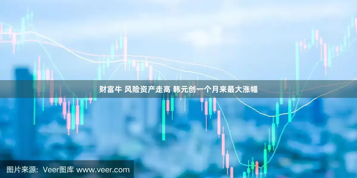 财富牛 风险资产走高 韩元创一个月来最大涨幅