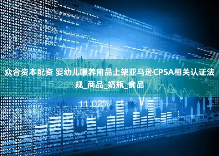 众合资本配资 婴幼儿喂养用品上架亚马逊CPSA相关认证法规_商品_奶瓶_食品