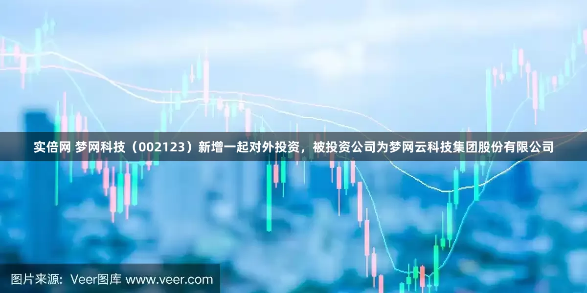实倍网 梦网科技（002123）新增一起对外投资，被投资公司为梦网云科技集团股份有限公司