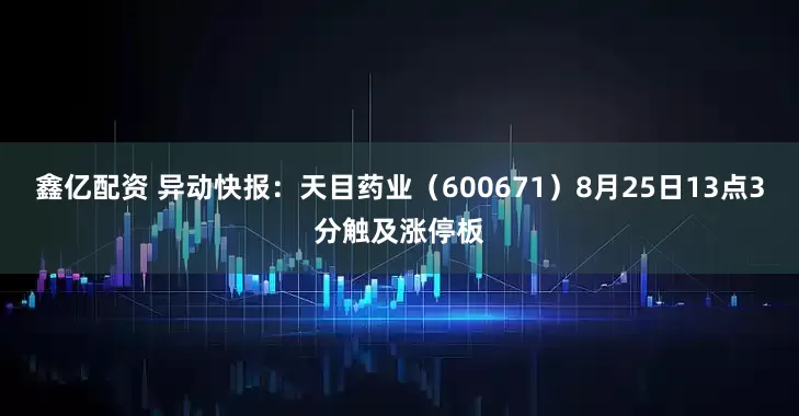 鑫亿配资 异动快报：天目药业（600671）8月25日13点3分触及涨停板