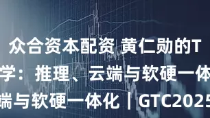 众合资本配资 黄仁勋的Token经济学：推理、云端与软硬一体化｜GTC2025