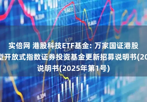 实倍网 港股科技ETF基金: 万家国证港股通科技交易型开放式指数证券投资基金更新招募说明书(2025年第1号)