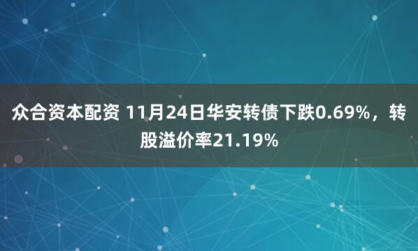 众合资本配资 11月24日华安转债下跌0.69%，转股溢价率21.19%