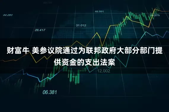 财富牛 美参议院通过为联邦政府大部分部门提供资金的支出法案
